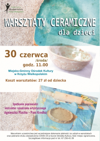 Miejsko-Gminny Ośrodek Kultury
Warsztaty ceramiczne dla dzieci
30 czerwca (środa), godz. 11.00, 
Miejsko-Gminny Ośrodek Kultury w Krzyżu Wielkopolskim
Koszt warsztatów: 27 zł
Spotkanie poprowadzi instruktor rękodzieła artystycznego Agnieszka Placha - Pani Kredka
Warunkiem uczestnictwa jest wcześniejsze dokonanie płatności za udział w warsztatach oraz pobranie druku oświadczenia COvid-19  biurze Ośrodka Kultury. Ilość miejsc ograniczona. Szczegółowe informacje pod numerem telefonu 67 2564 139.
