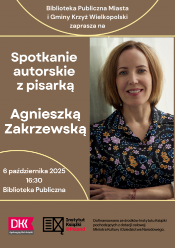 Plakat w odcieniach brzu fotografia przedstawiajca Agnieszk Zakrzewsk
Tekst
Biblioteka Publiczna Miasta i Gminy Krzy Wielkopolski zaprasza na
Spotkanie autorskie z pisarka Agnieszk Zakrzewsk
6 padziernika 2025
1630
Biblioteka Publiczna

Dofinansowano ze rodkw Instytutu Ksiki pochodzcych z dotacji celowej Ministra Kultury i Dziedzictwa Narodowego