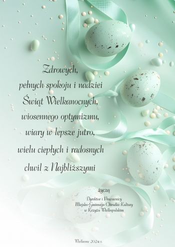 Zdrowych, pełnych spokoju i nadziei Świąt Wielkanocnych, wiosennego optymizmu, wiary w lepsze jutro, wielu ciepłych dni i rodzinnych Świąt Wielkanocnych życzą Dyrektor i Pracownicy Miejsko-Gminnego Ośrodka Kultury w Krzyżu Wielkopolskim.