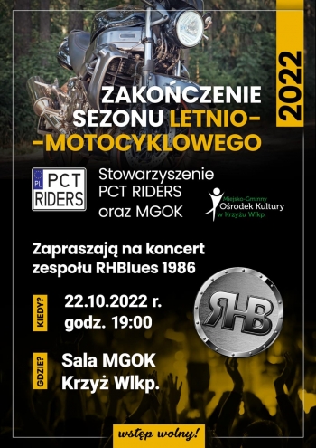 Zakończenie sezonu letnio-motocyklowego
Stowarzyszenie PCT Riders oraz M-GOK zapraszają na koncert zespołu RHBlues 1986
22.10.2022r. godzina 19.00, sala widowiskowa M-GOK Krzyż Wielkopolski
wstęp wolny