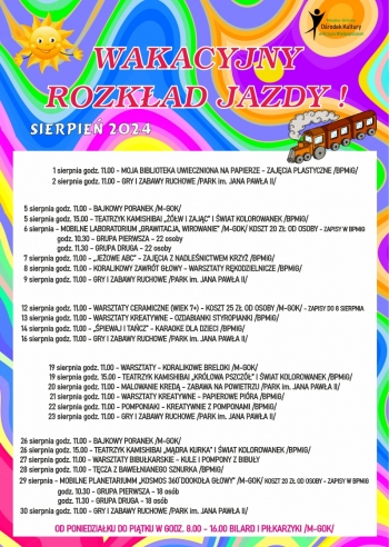 1 sierpnia godz. 11.00 - Moja biblioteka uwieczniona na papierze - zajęcia plastyczne (BPMiG)
2 sierpnia godz. 11.00 - gry i zabawy ruchowe (Park im. Jana Pawła II)
5 sierpnia godz. 11.00 - Bajkowy poranek (M-GOK)
5 sierpnia godz. 15.00 - teatrzyk Kamishinai 
