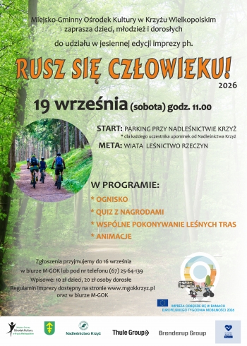 Miejsko-Gminny Orodek Kultury w Krzyu Wielkopolskim zaprasza dzieci modzie i dorosych do udziau w jesiennej edycji imprezy ph Rusz si czowieku 2026
19 wrzenia sobota godz 1100
start Parking przy Nadlenictwie Krzy dla kadego uczestnika upominek od Nadlenictwa Krzy
Meta Wiata Lenictwo Rzeczyn

w programie 
ognisko
 quiz z nagrodami
 wsplne pokonywanie lenych tras
 animacje

Zgoszenia przyjmujemy do 16 wrzenia w biurze M-GOK lub pod nr telefonu 67 25-64-139
Wpisowe 10z dzieci 20 z osoby dorose
Regulamin imprezy dostpny na stronie wwwmgokkrzyzpl oraz w biurze M-GOK