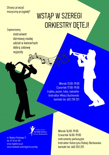Chcesz przeżyć muzyczną przygodę? Wstąp w szeregi orkiestry dętej. Zapewniamy: instrument, darmową naukę, udział w koncertach, dobrą zabawę, wyjazdy.
Wtorek  13:00 - 19:00, czwartek 17:00 - 19:00 - trąbka, puzon, saksofon, tuba - Instruktor Miłosz Buchowski 602 218 251
Wtorek 16:00 - 19:00, czwartek 16:00 - 19:00 - instrumenty perkusyjne - Instruktor Katarzyna Rabiej-Borkowska 660 253 251
Miejsko-Gminny Ośrodek Kultury w Krzyżu Wielkopolskim, ul. Wojska Polskiego 11, tel.67 2564 139
www.mgokkrzyz.pl www.facebook.com/mgok.krzyzwklp