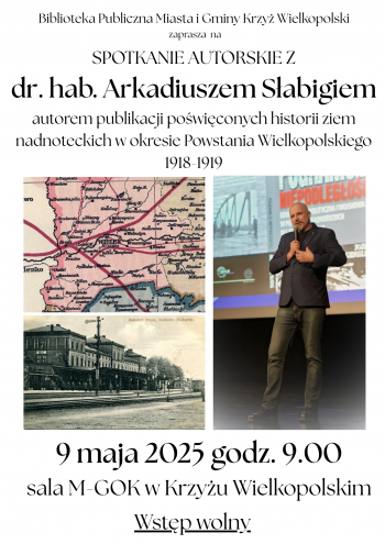 Biblioteka Publiczna Miasta i Gminy Krzy Wielkopolski zaprasza na spotkanie autorskie z dr hab Arkadiuszem Sabigiem autorem publikacji powiconych historii ziem nadnoteckich w okresie Powstania wielkopolskiego 1918-1919
9 maja 2025 godz  900
sala widowiskowa M-GOK wstp wolny