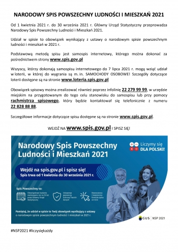 Narodowy spis powszechny ludności i mieszkań 2021
Od 1 kwietnia 2021 r. do 30 września 2021 r. Główny Urząd Statystyczny przeprowadza Narodowy Spis Ludności i Mieszkań 2021.
Udział w spisie to obowiązek wynikający z ustawy o narodowym spisie powszechnym ludności i mieszkań w 2021 r.
Podstawową metodą spisu jest samospis internetowy, którego można dokonać za pośrednictwem strony www.spis.gov.pl
Wszyscy, którzy dokonają samospisu internetowego do 7 lipca 2021 r. mogą wziąć udział w loterii, w której do wygrania są m. in. samochody osobowe! Szczegóły dotyczące loterii dostępne są na stronie www.loteria.spis.gov.pl
Obowiązek spisowy można zrealizować również poprzez infolinię 22 279 99 99, w urzędzie miejskim na przygotowanym do tego celu stanowisku do sapospisu lub przy pomocy rachmistrza spisowego, który będzie kontaktował się telefonicznie z numeru 22 828 8888.
Szczegółowe informacje dotyczące spisu dostęne są na stronie www.spis.gov.pl