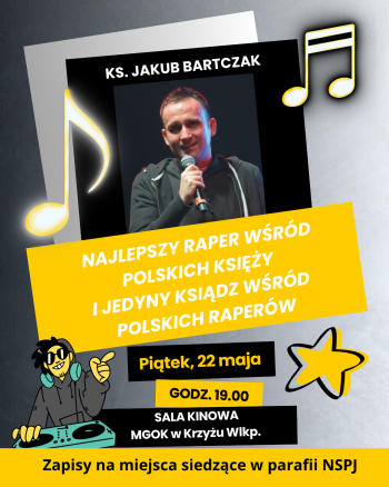 22 maja o godz 1900 sala widowiskowa Miejsko-Gminnego Orodka Kultury
ks Jakub Bartczak - najlepszy raper wrd polskich ksiy i jedyny ksidz wrd polskich raperw 
Zapisy na miejsca siedzce prowadzone s w Parafia NSPJ w Krzyu Wielkopolskim