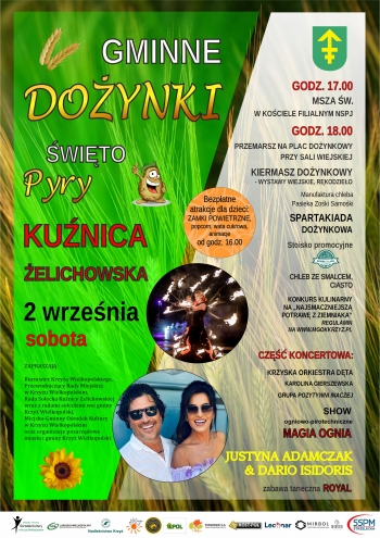 Gminne Dożynki - Święto Pyry, Kuźnica Żelichowska, 2 września sobota, zapraszają: Burmistrz Krzyża Wielkopolskiego, Przewodniczący Rady Miejskiej w Krzyżu Wielkopolskim, Rada Sołecka Kuźnicy Żelichowskiej wraz z radami sołeckimi wsi gminy Krzyż Wielkopolski, Miejsko-Gminny Ośrodek Kultury w Krzyżu Wielkopolskim oraz organizacje pozarządowe miasta i gminy Krzyż 
Bezpłatne atrakcje dla dzieci: Zamki powietrzne, popcorn, wata cukrowa, animacje
Godz. 17.00 - msza święta w kościele filialnym NSPJ
Godz. 18.00 - przemarsz na plac dożynkowy przy sali wiejskiej, kiermasz dożynkowy, wystawy wiejskie, rękodzieło, Pasieka Zośki Samośki, spartakiada dożynkowa, stoisko promocyjne dobre z lasu, chleb ze smalcem, ciasto, konkurs kulinarny na ,,Najsmaczniejszą potrawę z ziemniaka