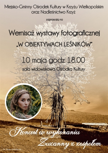 Miejsko-Gminny Orodek Kultury w Krzyu Wielkopolskim oraz Nadlenictwo Krzy zapraszaj na wernisa wystawy fotograficznej W obiektywach lenikw
10 maja godz 1800 sala widowiskowa Orodka Kultury
Koncert w wykonaniu Zuzanny z zespoem