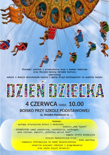 Placówki szkolne i przedszkolne wraz z Radami Rodziców oraz Miejsko-Gminny Ośrodek Kultury zapraszają małych i dużych mieszkańców miasta i gminy Krzyż Wielkopolski na wspólne świętowanie Dnia Dziecka.
Spotykamy się 4 czerwca o godz. 10.00 na terenie boiska przy Szkole Podstawowej przy ul. Wojska Polskiego 31. W programie: występy artystyczne dzieci i młodzieży, konkurs ,,Mam talent'', nieodpłatne zamki powietrzne, eurobungee, popcorn, wata cukrowa, ,,Kolorowy wyrzut Holi