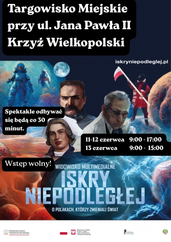 Targowisko Miejskie przy ul Jana Pawa II Krzy Wielkopolski
Spektakle odbywa si bd co 30 minut
11-12 czerwca 900-1700
13 czerwca 900-1500
Wstp wolny
Widowisko multimedialne Iskry Niepodlegej - O Polakach ktrzy zmienili wiat wstp wolny