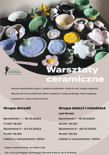 Warsztaty ceramiczne
Stwórz swój obiekt z gliny i udekoruj szkliwem. Może to być kubek, talerzyk, figurka lub inny przedmiot, który zostanie z Tobą na dłużej. Prace zostaną wypalone w piecu ceramicznym.
Grupa dorośli - I spotkanie 16.10 w godz. 17:00-19:00, II spotkanie 23.10 w godz. 17:00-19:00 - udział w warsztatach 120 zł.
Grupa dzieci i młodzież (od 10 r.ż.) - I spotkanie 19.10 w godz. 16:00-18:00, II spotkanie 25.10 w godz. 16:00-18:00 - udział w warsztatach 120 zł.
Zapisy telefoniczne pod numerem telefonu 67 2564 139 lub osobiście w biurze M-GOK.