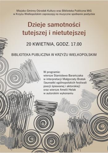 Miejsko-Gminny Ośrodek Kultury oraz Biblioteka Publiczna Miasta i Gminy w Krzyżu Wielkopolskim zapraszają na muzyczne spotkanie poetyckie 
Dzieje samotności tutejszej i nietutejszej
20 kwietnia, godz. 17.00
Biblioteka Publiczna w Krzyżu Wielkopolskim
W programie:wiersze Stanisława Barańczaka w interpretacji Małgorzaty Bratek (laureatki ogólnopolskich festiwali poezji śpiewanej i aktorskiej) oraz wiersze Amelii Helak w autorskim wykonaniu
