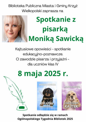 Biblioteka Publiczna Miasta i Gminy Krzy Wielkopolski zaprasza na spotkanie  z pisark Monik Sawick
Kajtusiowe opowieci - spotkanie edukacyjno-poznawcze O zawodzie pisarza i przyjani - dla uczniw klas IV
8 maja 2025 r Spotkanie odbdzie si w ramach Oglnopolskiego Tygodnia Bibliotek